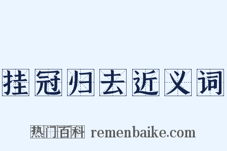 挂冠归去近义词是什么意思的图片